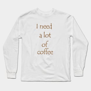 I need a lot of coffee Long Sleeve T-Shirt